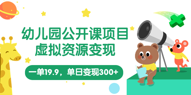 【副业项目5975期】幼儿园公开课项目，虚拟资源变现，一单19.9，单日变现300+（教程+资料）-齐力副业