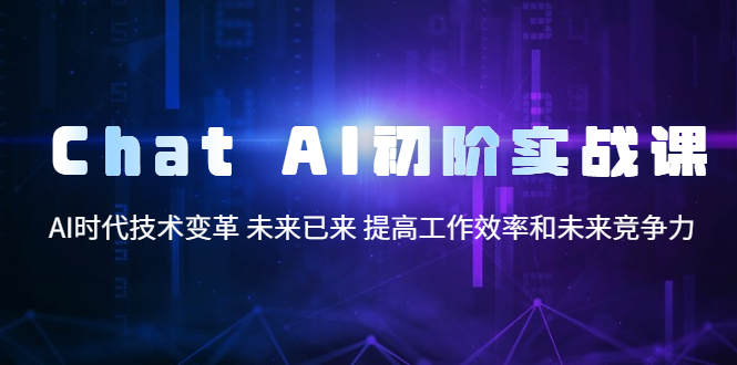 【副业项目5685期】Chat AI初阶实战课，AI时代技术变革 未来已来 提高工作效率和未来竞争力-齐力副业