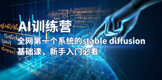 【副业项目5686期】【AI训练营】全网第一个系统的stable diffusion基础课，新手入门必看-齐力副业