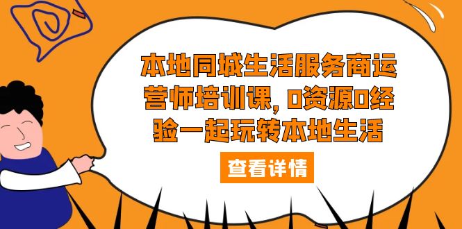 【副业项目5792期】本地同城生活服务商运营师培训课，0资源0经验一起玩转本地生活-齐力副业