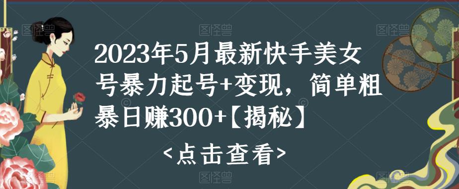 【副业项目5979期】快手暴力起号+变现2023五月最新玩法，简单粗暴 日入300+-齐力副业