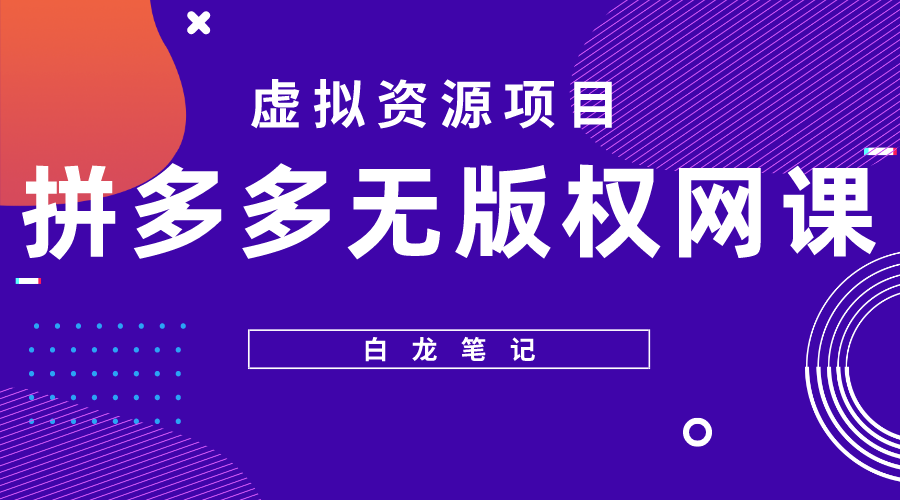 【副业项目5694期】【白龙笔记】拼多多无版权网课项目，月入5000的长期项目，玩法详细拆解-齐力副业