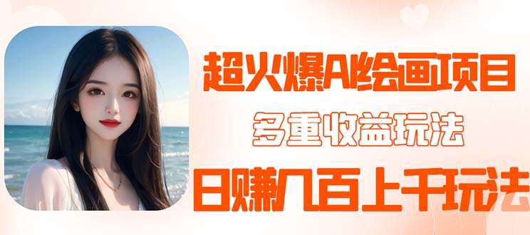 【副业项目5732期】2023超火AI绘画项目，多重变现渠道，日赚几百几千元-齐力副业