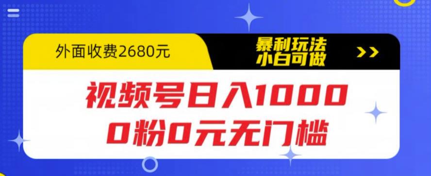 【副业项目5936期】视频号日入1000，0粉0元无门槛，暴利玩法，小白可做，拆解教程-齐力副业