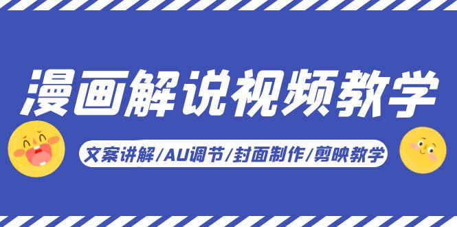 【副业项目5945期】漫画解说-视频教学基础课：文案讲解/AU调节/封面制作/剪映教学！-齐力副业