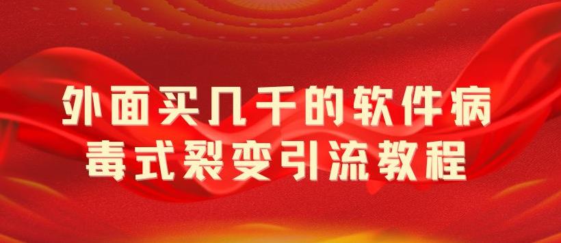 【副业项目5787期】外面卖几千的软件病毒式裂变引流教程，病毒式无限吸引精准粉丝【揭秘】-齐力副业
