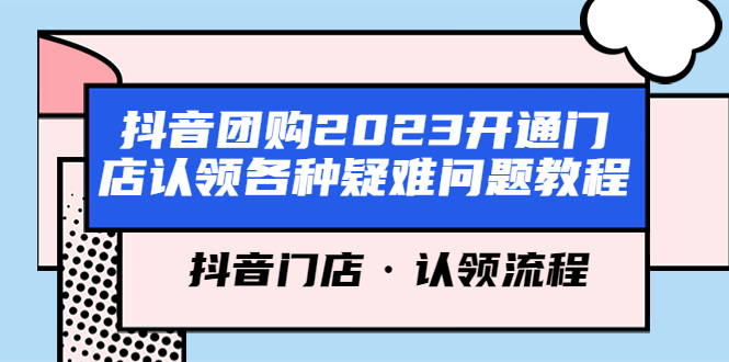【副业项目5748期】抖音团购2023开通门店认领各种疑难问题教程，抖音门店·认领流程-齐力副业