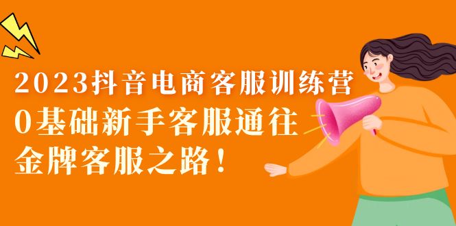 【副业项目5750期】2023抖音·电商客服训练营：0基础新手客服通往金牌客服之路-齐力副业