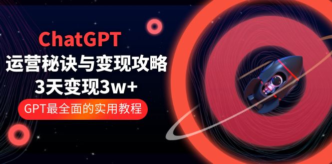 【副业项目5815期】ChatGPT运营-秘诀与变现攻略：3天变现1w+ GPT最全面的实用教程（100节课）-齐力副业
