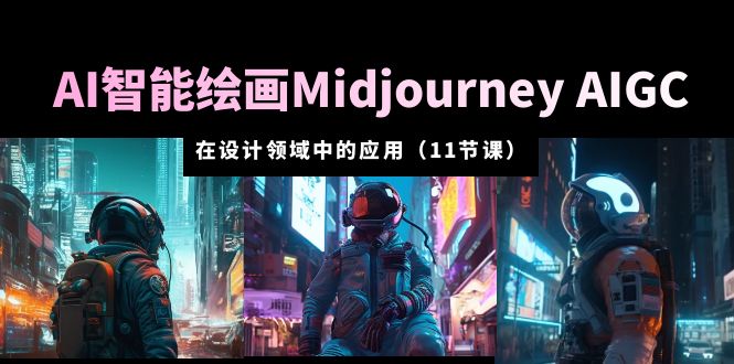 【副业项目5821期】AI·智能绘画Midjourney AIGC 在设计领域中的应用 从入门到精通（11节课）-齐力副业