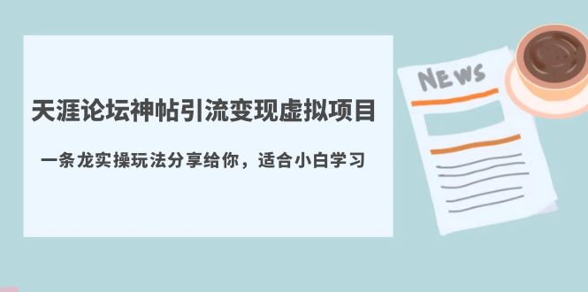 【副业项目5830期】天涯论坛神帖引流变现虚拟项目，一条龙实操玩法分享给你（教程+资源）-齐力副业