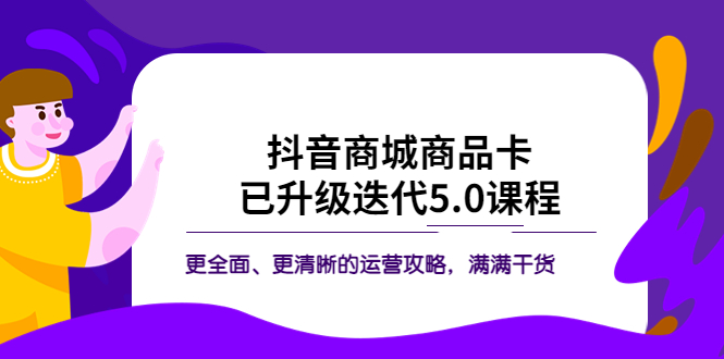 【副业项目5846期】抖音商城商品卡·已升级迭代5.0课程：更全面、更清晰的运营攻略，满满干货-齐力副业