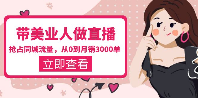 【副业项目5833期】带美业人-做直播，抢占同城流量，打造门店盈利闭环系统 从0到月销3000单-齐力副业