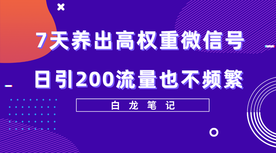【副业项目5703期】7天养出高权重微信号，日引200流量也不频繁，方法价值3680元-齐力副业