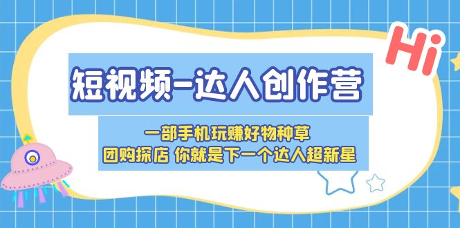 【副业项目5707期】短视频-达人创作营 一部手机玩赚好物种草 团购探店 你就是下一个达人超新星-齐力副业