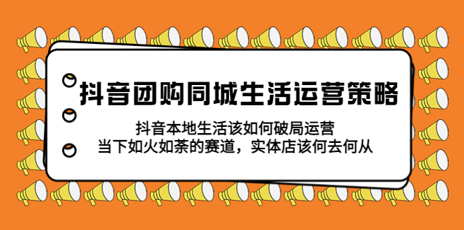 【副业项目5762期】抖音团购同城生活运营策略，抖音本地生活该如何破局，实体店该何去何从！-齐力副业