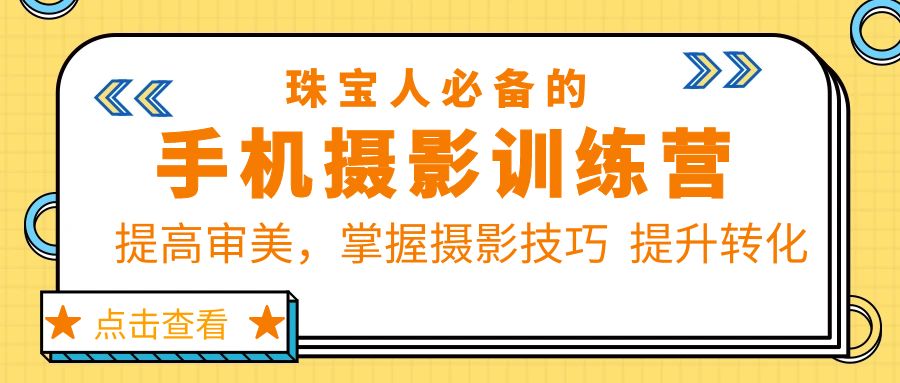 【副业项目5844期】珠/宝/人必备的手机摄影训练营第7期：提高审美，掌握摄影技巧 提升转化-齐力副业