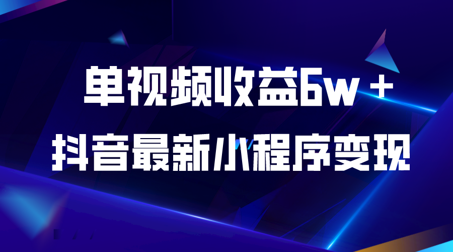 【副业项目5767期】抖音最新小程序变现项目，单视频收益6w＋-齐力副业