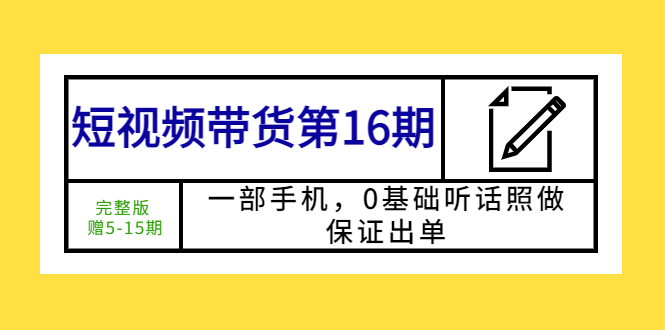 【副业项目5770期】短视频带货第16期：一部手机，0基础听话照做，保证出单 (完整版 赠5-15期)-齐力副业