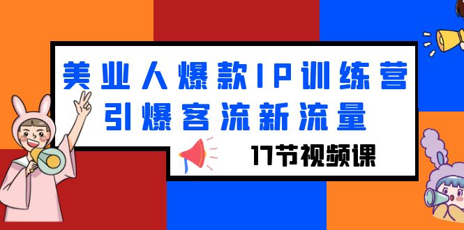 【副业项目6274期】美业人爆款IP训练营，引爆客流新流量（17节视频课）-齐力副业