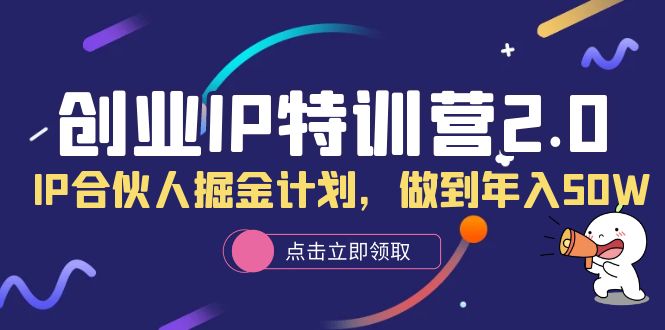 【副业项目6199期】创业IP特训营2.0，IP合伙人掘金计划，做到年入50W-齐力副业