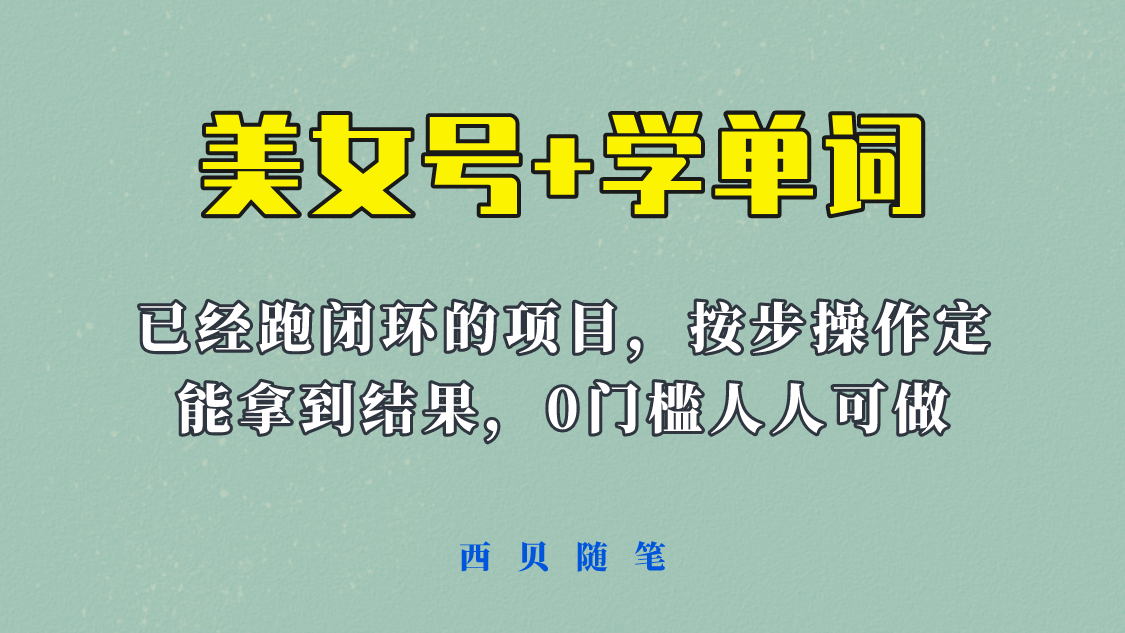 【副业项目6144期】 《美女号+学单词》玩法，信息差而已 课程拆开揉碎了和大家去讲 (教程+素材)-齐力副业