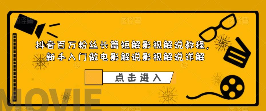 【副业项目6112期】抖音百万粉丝长篇短解影视解说教程，新手入门做电影解说影视解说（8节课）-齐力副业