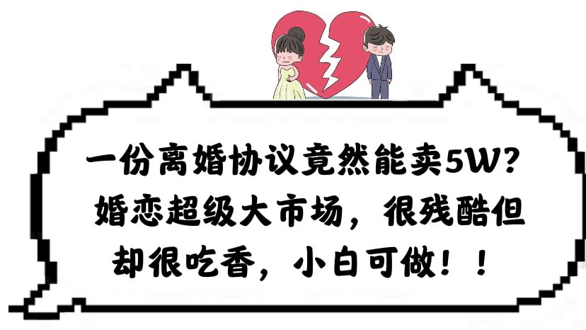 【副业项目6217期】一份离婚协议竟然能卖5W？婚恋超级大市场，很残酷但却很吃香，小白可做-齐力副业