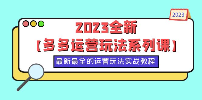 【副业项目6170期】2023全新【多多运营玩法系列课】，最新最全的运营玩法，50节实战教程-齐力副业