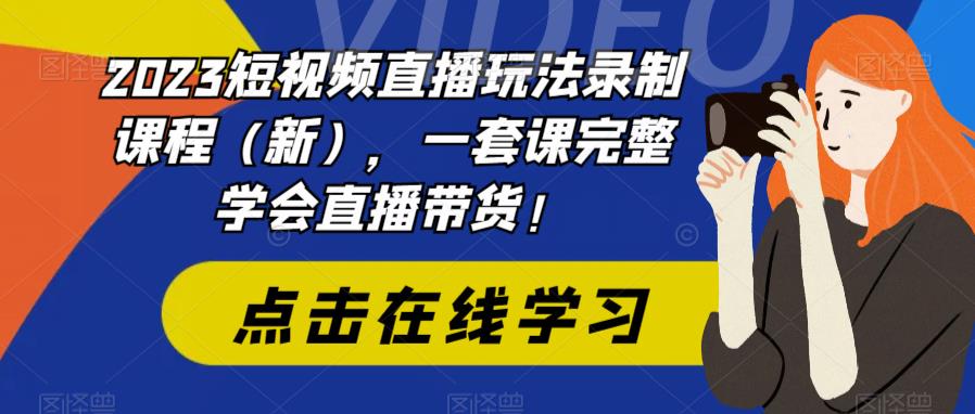【副业项目6293期】2023短视频直播玩法录制课程（新），一套课完整学会直播带货！-齐力副业