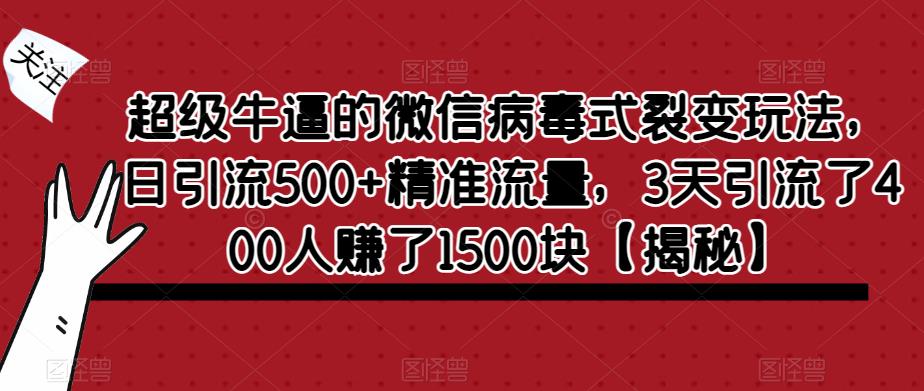 【副业项目6148期】超级牛逼的微信病毒式裂变玩法，日引流500+精准流量，3天引流了400人赚了1500块-齐力副业