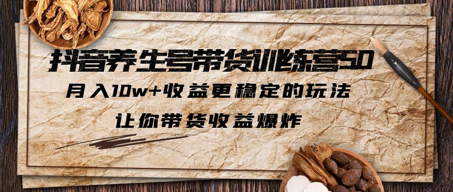 【副业项目6330期】抖音养生号带货·训练营5.0 月入10w+稳定玩法 让你带货收益爆炸(更新)-齐力副业