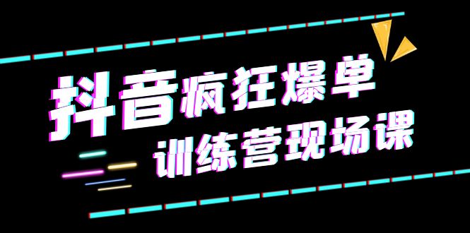 【副业项目6295期】抖音短视频疯狂-爆单训练营现场课（新）直播带货+实战案例-齐力副业