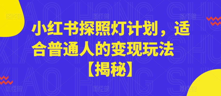 【副业项目6180期】小红书探照灯计划，适合普通人的变现玩法【揭秘】-齐力副业