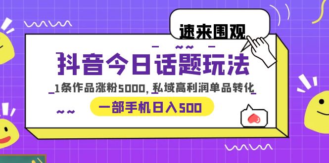 【副业项目6337期】抖音今日话题玩法，1条作品涨粉5000，私域高利润单品转化 一部手机日入500-齐力副业
