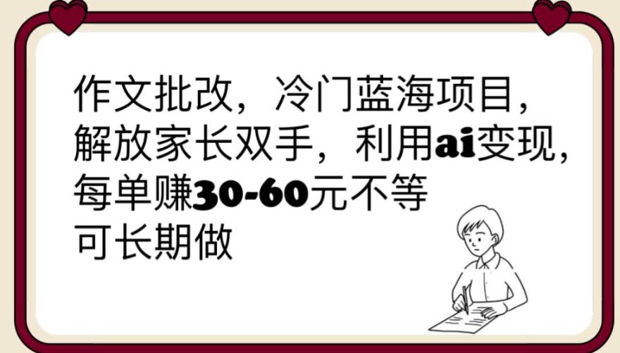 【副业项目6340期】作文批改，冷门蓝海项目，解放家长双手，利用ai变现，每单赚30-60元不等【揭秘】-齐力副业