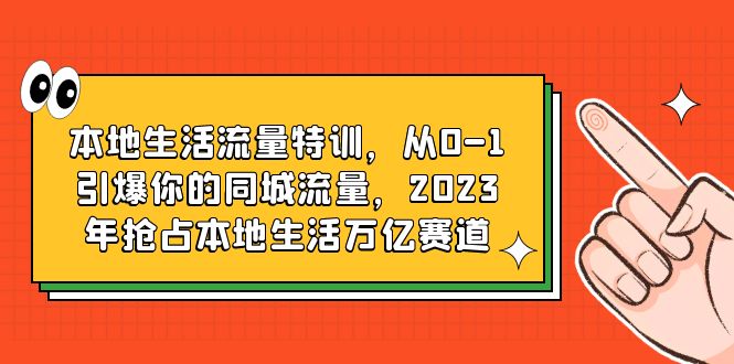 【副业项目6226期】本地生活流量特训，从0-1引爆你的同城流量，2023年抢占本地生活万亿赛道-齐力副业