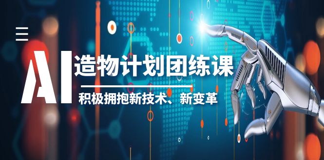 【副业项目6126期】2023AI·造物·计划团练课第一期，积极拥抱新技术、新变革-齐力副业