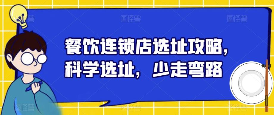 【副业项目6129期】餐饮连锁店选址攻略，科学选址，少走弯路-齐力副业