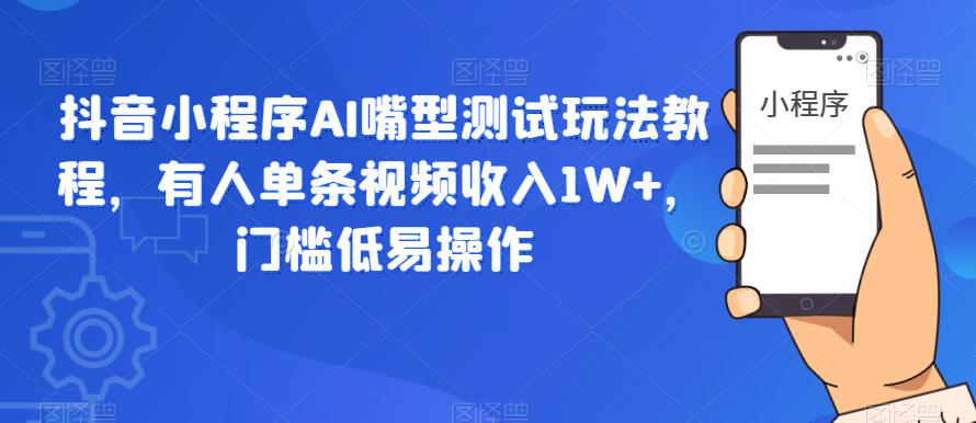 【副业项目6130期】抖音小程序AI嘴型测试玩法教程，有人单条视频收入1W+，门槛低易操作-齐力副业