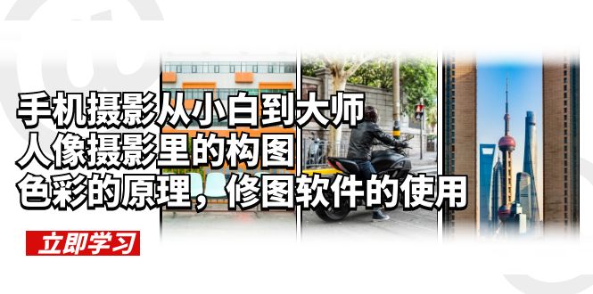 【副业项目6159期】手机摄影从小白到大师，人像摄影里的构图，色彩的原理，修图软件的使用-齐力副业