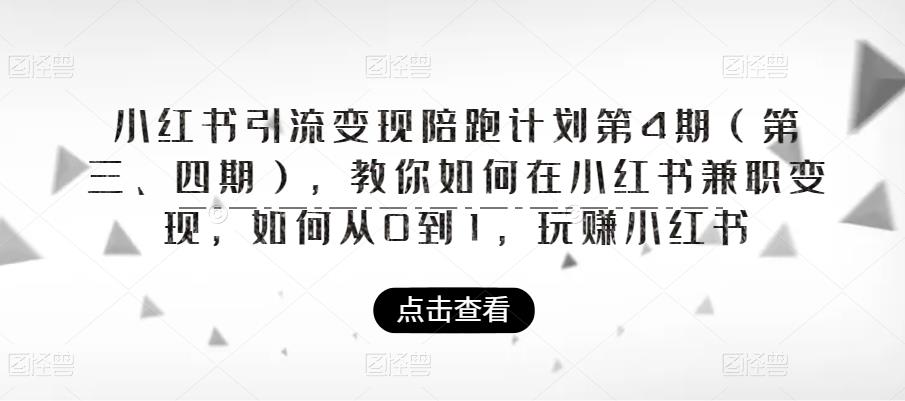 【副业项目6164期】小红书引流变现陪跑计划|第4期（第三、四期），教你如何在小红书兼职变现，如何从0到1，玩赚小红书-齐力副业