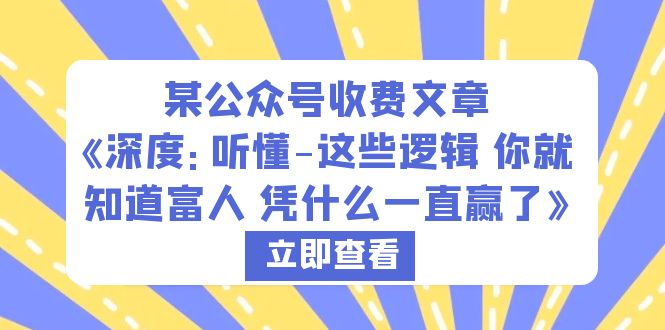 【副业项目6280期】某公众号收费文章《深度：听懂-这些逻辑 你就知道富人 凭什么一直赢了》-齐力副业