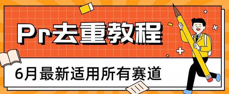 【副业项目6321期】2023年6月最新Pr深度去重适用所有赛道，一套适合所有赛道的Pr去重方法-齐力副业