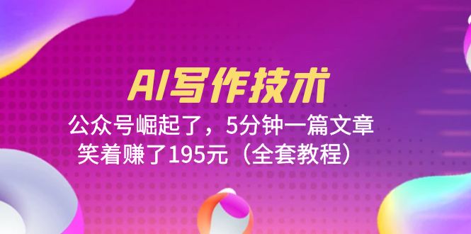 【副业项目6324期】AI写作技术：公众号崛起了，5分钟一篇文章，笑着赚了195元（全套教程）-齐力副业