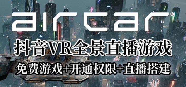 【副业项目6311期】AirCar全景直播项目2023最火直播玩法(兔费游戏+开通VR权限+直播间搭建指导)-齐力副业
