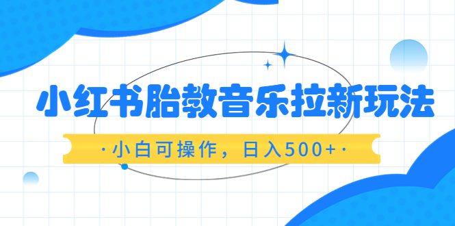 【副业项目6313期】小红书胎教音乐拉新玩法，小白可操作，日入500+（资料已打包）-齐力副业