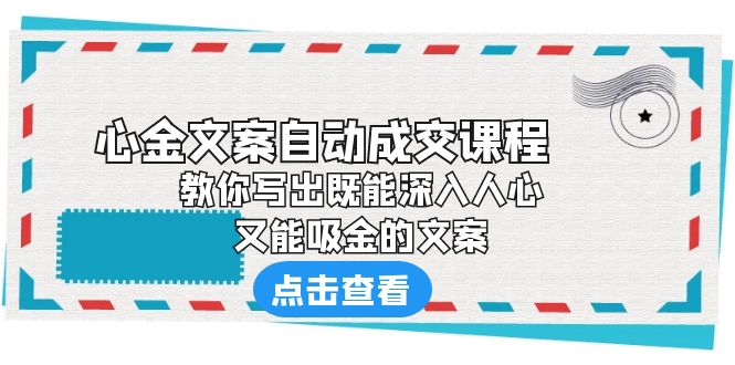 【副业项目6352期】《心金文案自动成交课程》 教你写出既能深入人心、又能吸金的文案-齐力副业