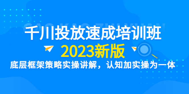 【副业项目6255期】千川投放速成培训班【2023新版】底层框架策略实操讲解，认知加实操为一体-齐力副业