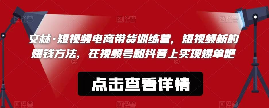 【副业项目6318期】文林·短‮频视‬电商带‮训货‬练营，短视频‮的新‬赚钱方法，在视‮号频‬和抖音‮实上‬现爆单吧-齐力副业